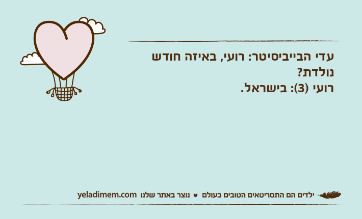 עדי הבייביסיטר: רועי, באיזה חודש נולדת?רועי )3(: בישראל.