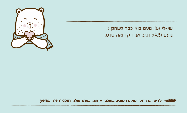 שי-לי )5(: נועם בוא כבר לשחק !נועם )4.5(: רגע, אני רק רואה סרט.