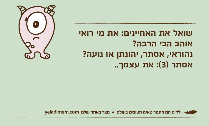 שואל את האחיינים: את מי רואי אוהב הכי הרבה?נהוראי, אסתר, יהונתן או נועה?אסתר )3(: את עצמך..