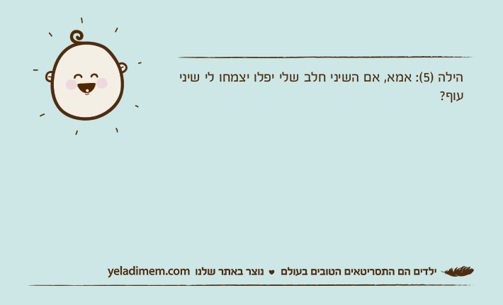 הילה )5(: אמא, אם השיני חלב שלי יפלו יצמחו לי שיני עוף?