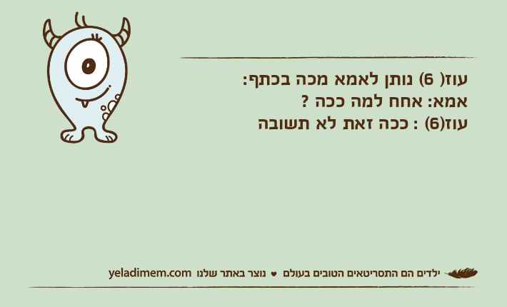 עוז) 6( נותן לאמא מכה בכתף:אמא: אחח למה ככה ?עוז)6( : ככה זאת לא תשובה