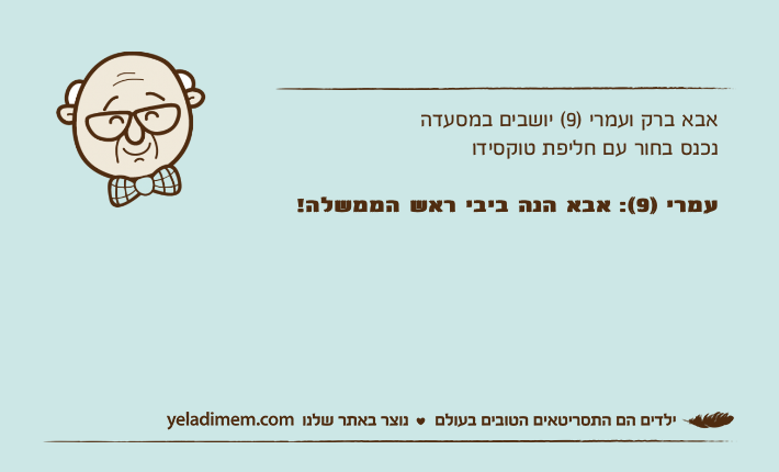 אבא ברק ועמרי )9( יושבים במסעדה נכנס בחור עם חליפת טוקסידו עמרי )9(: אבא הנה ביבי ראש הממשלה!