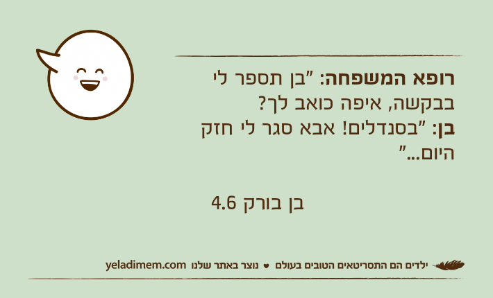 רופא&nbsp;המשפחה: "בן תספר לי בבקשה, איפה כואב לך?בן: "בסנדלים! אבא סגר לי חזק היום..."                       בן בורק 4.6