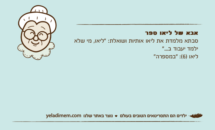אבא של ליאו ספרסבתא מלמדת את ליאו אותיות ושואלת: "ליאו, מי שלא ילמד יעבוד ב..."ליאו )6(: "במספרה"