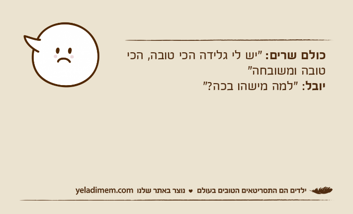 כולם שרים: "יש לי גלידה הכי טובה, הכי טובה ומשובחה"יובל: "למה מישהו בכה?"
