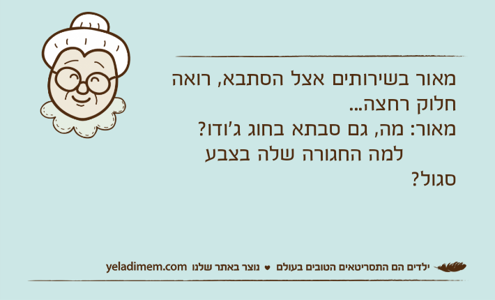 מאור בשירותים אצל הסתבא, רואה חלוק רחצה...מאור: מה, גם סבתא בחוג ג'ודו?         למה החגורה שלה בצבע סגול?