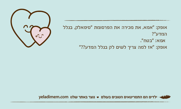 אופק: "אמא, את מכירה את הפרסומת "סימאלק, בגלל המדע"? אמא: "בטח".אופק: "אז למה צריך לשים לק בגלל המדע??"&nbsp;