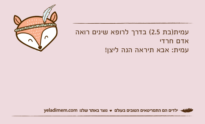 עמית)בת 2.5( בדרך לרופא שינים רואה אדם חרדיעמית: אבא תיראה הנה ליצן!