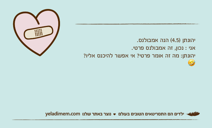 יהונתן )4.5( הנה אמבולנס.אני : נכון, זה אמבולנס פרטי.יהונתן: מה זה אומר פרטי? אי אפשר להיכנס אליו??
