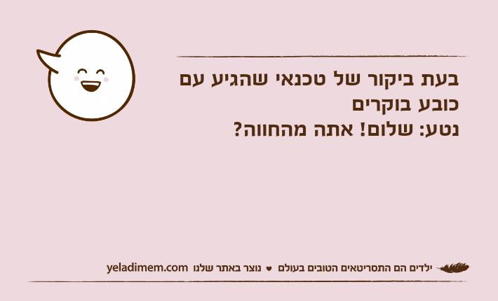 בעת ביקור של טכנאי שהגיע עם כובע בוקריםנטע: שלום! אתה מהחווה?
