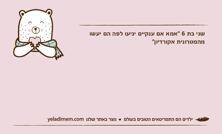 שני בת 6 "אמא אם ענקיים יגיעו לפה הם יעשו מהמטרונית אקורדיון"