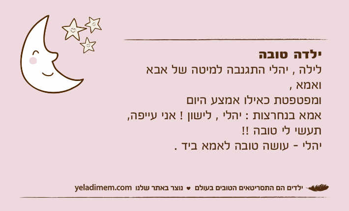 ילדה טובה לילה , יהלי התגנבה למיטה של אבא ואמא , ומפטפטת כאילו אמצע היום אמא בנחרצות : יהלי , לישון ! אני עייפה,  תעשי לי טובה !! יהלי - עושה טובה לאמא ביד .