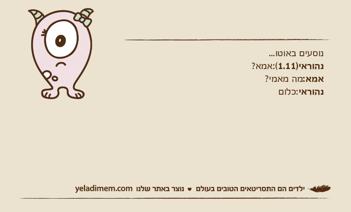נוסעים באוטו...נהוראי)1.11(:אמא?אמא:מה מאמי?נהוראי:כלום