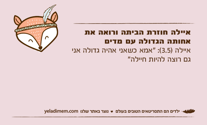 איילה חוזרת הביתה ורואה את אחותה הגדולה עם מדיםאיילה )3.5(: "אמא כשאני אהיה גדולה אני גם רוצה להיות חיילה"