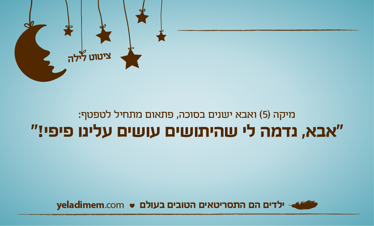מיקה (5) ואבא ישנים בסוכה, פתאום מתחיל לטפטף: 