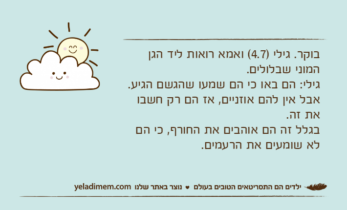 בוקר. גילי )4.7( ואמא רואות ליד הגן המוני שבלולים. גילי: הם באו כי הם שמעו שהגשם הגיע.&nbsp;אבל אין להם אוזניים, אז הם רק חשבו את זה.&nbsp;בגלל זה הם אוהבים את החורף, כי הם לא שומעים את הרעמים.