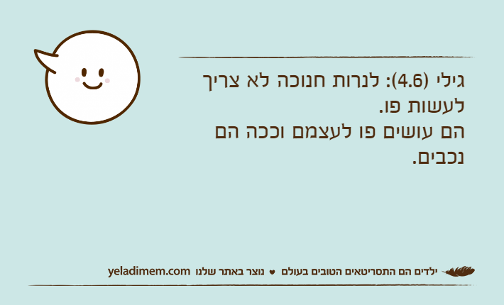 גילי )4.6(: לנרות חנוכה&nbsp;לא צריך לעשות פו.&nbsp;הם עושים פו לעצמם וככה הם נכבים.