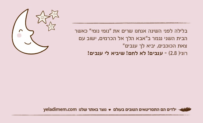 בלילה לפני השינה אנחנו שרים את "נומי נומי" כאשר הבית השני נגמר ב"אבא הלך אל הכרמים, ישוב עם צאת הכוכבים, יביא לך ענבים"רוני) 2.8( - ענבים! לא לחם! שיביא לי ענבים!