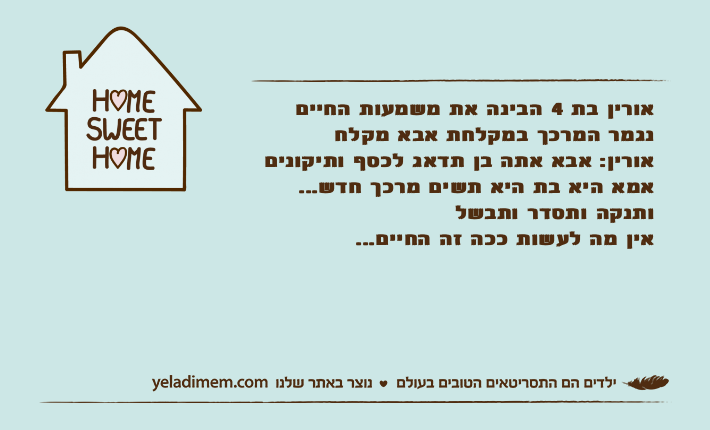 אורין בת 4 הבינה את משמעות החייםנגמר המרכך במקלחת אבא מקלחאורין: אבא אתה בן תדאג לכסף ותיקונים אמא היא בת היא תשים מרכך חדש...ותנקה ותסדר ותבשלאין מה לעשות ככה זה החיים...