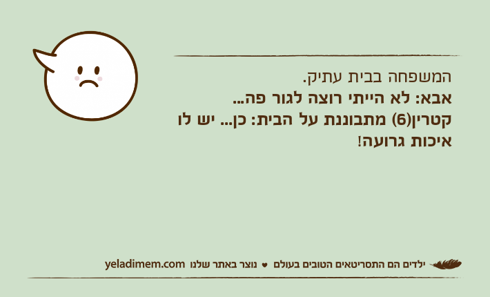 המשפחה בבית עתיק.אבא: לא הייתי רוצה לגור פה...קטרין)6( מתבוננת על הבית: כן... יש לו איכות גרועה!