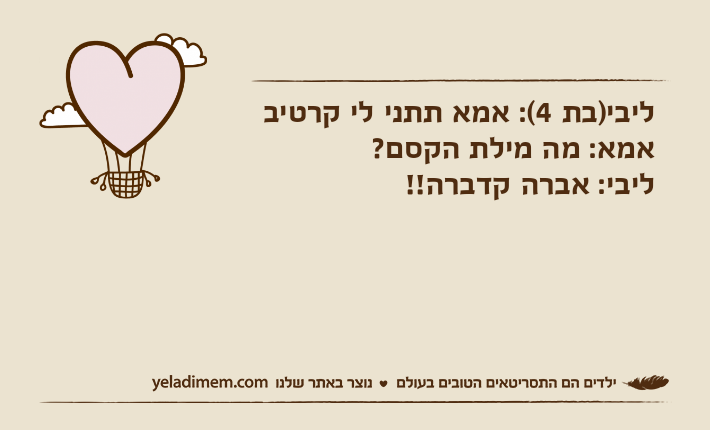 ליבי)בת 4(: אמא תתני לי קרטיבאמא: מה מילת הקסם?ליבי: אברה קדברה!!