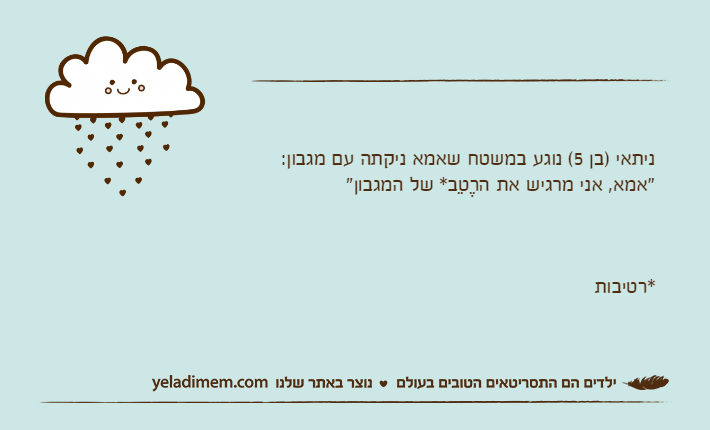 ניתאי )בן 5( נוגע במשטח שאמא ניקתה עם מגבון:"אמא, אני מרגיש את הרֶטֵב* של המגבון"*רטיבות
