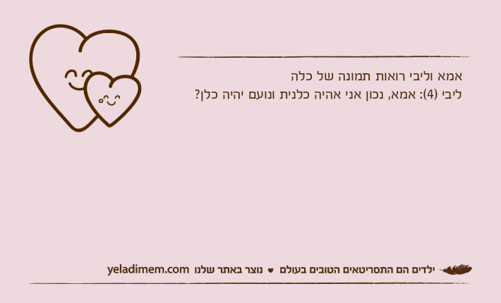 אמא וליבי רואות תמונה של כלהליבי )4(: אמא, נכון אני אהיה כלנית ונועם יהיה כלן?