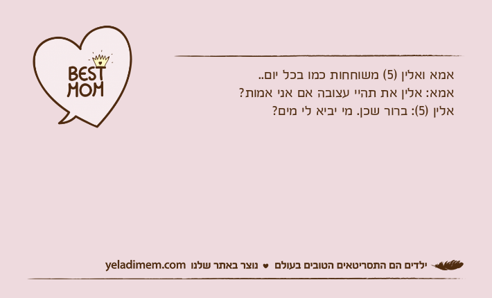 אמא ואלין )5( משוחחות כמו בכל יום..אמא: אלין את תהיי עצובה אם אני אמות?אלין )5(: ברור שכן. מי יביא לי מים?