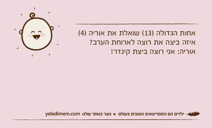 אחות הגדולה )13( שואלת את אוריה )4(איזה ביצה את רוצה לארוחת הערב?אוריה: אני רוצה ביצת קינדר!