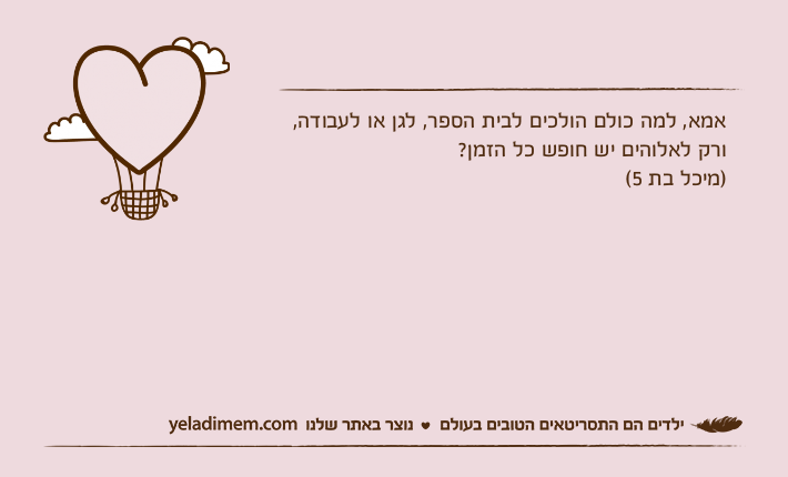 אמא, למה כולם הולכים לבית הספר, לגן או לעבודה, ורק לאלוהים יש חופש כל הזמן? )מיכל בת 5(