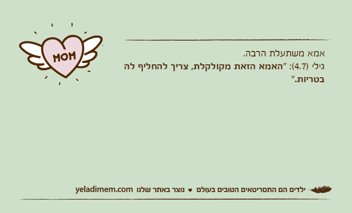 אמא משתעלת הרבה.גילי )4.7(: "האמא הזאת מקולקלת, צריך להחליף לה בטריות."