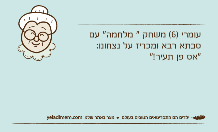 עומרי )6( משחק " מלחמה" עם סבתא רבא ומכריז על נצחונו:   "אס פן תעיר!"