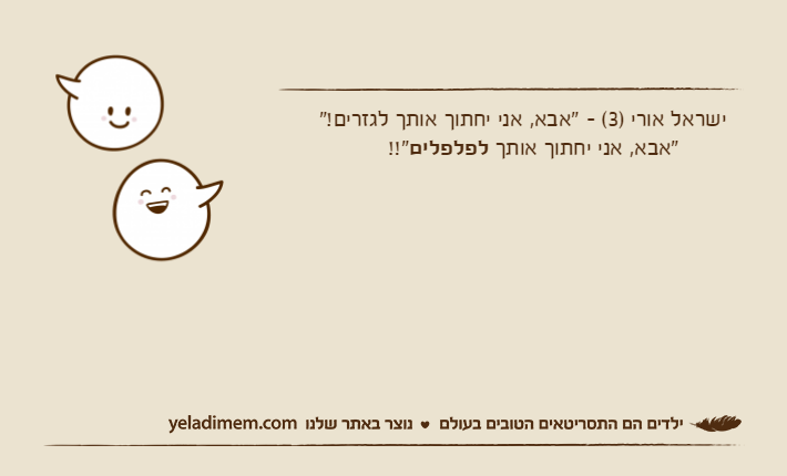 ישראל אורי )3( - "אבא, אני יחתוך אותך לגזרים!"       "אבא, אני יחתוך אותך לפלפלים!!"