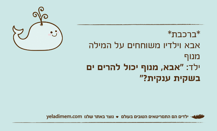 *ברכבת*אבא וילדיו משוחחים על המילה מנוףילד: "אבא, מנוף יכול להרים ים בשקית ענקית?"