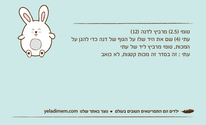 טומי )2.5( מרביץ לדנה )12(עתי )4( שם את היד שלו על הגוף של דנה כדי להגן על המכות, טומי מרביץ ליד של עתיעתי : זה בסדר זה מכות קטנות, לא כואב