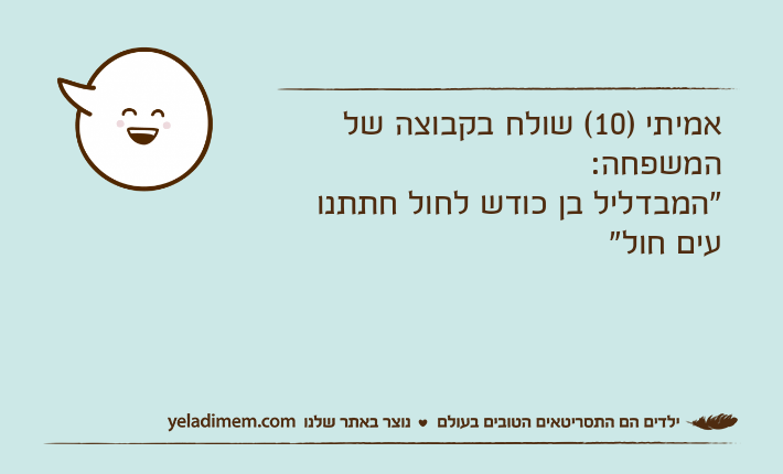 אמיתי )10( שולח בקבוצה של המשפחה: "המבדליל בן כודש לחול חתתנו עים חול"