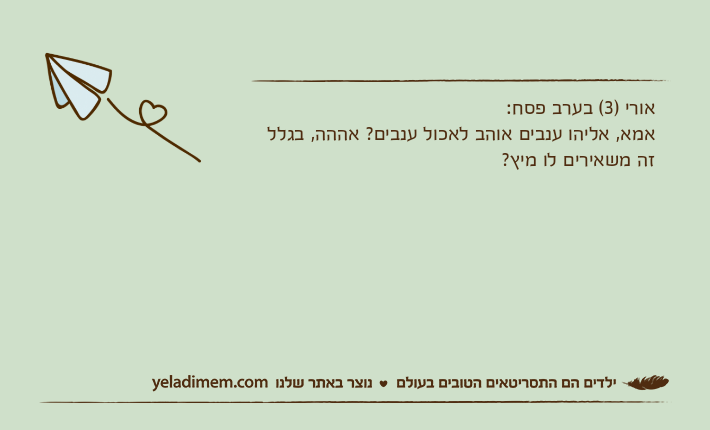 אורי )3( בערב פסח:אמא, אליהו ענבים אוהב לאכול ענבים? אההה, בגלל זה משאירים לו מיץ?