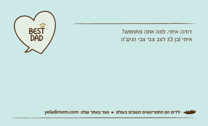 דודה: איתי, למה אתה מתחפש?איתי )בן 3(: לצב צבי צבי הנינג'ה
