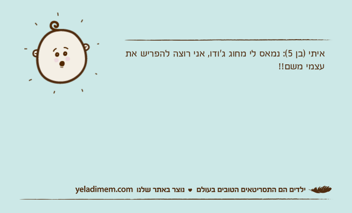 איתי )בן 5(: נמאס לי מחוג ג'ודו, אני רוצה להפריש את עצמי משם!!