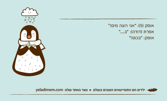 אופק )5(: "אני רוצה מים!"אפרת )דודה(: "ב...."אופק: "בכוס!"