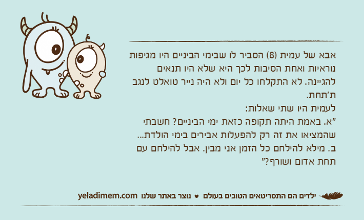 אבא של עמית )8( הסביר לו שבימי הביניים היו מגיפות נוראיות ואחת הסיבות לכך היא שלא היו תנאים להגיינה. לא התקלחו כל יום ולא היה נייר טואלט לנגב ת'תחת.לעמית היו שתי שאלות:"א. באמת היתה תקופה כזאת ימי הביניים? חשבתי שהמציאו את זה רק להפעלות אבירים בימי הולדת...ב. מילא להילחם כל הזמן אני מבין. אבל להילחם עם תחת אדום ושורף?"
