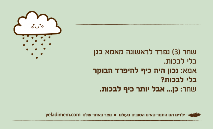שחר )3( נפרד לראשונה מאמא בגןבלי לבכות. אמא:&nbsp;נכון היה כיף להיפרד הבוקרבלי לבכות?שחר: כן... אבל יותר כיף לבכות.