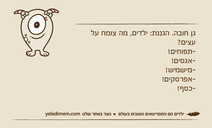 גן חובה. הגננת: ילדים, מה צומח על עצים?-תפוחים!-אגסים!-מישמיש!-אפרסקים!-כסף!