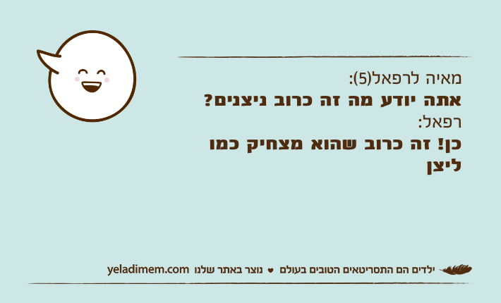 מאיה לרפאל)5(: אתה יודע מה זה כרוב ניצנים? רפאל: כן! זה כרוב שהוא מצחיק כמו ליצן