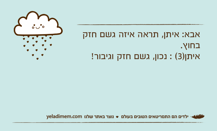 אבא: איתן, תראה איזה גשם חזק בחוץ.איתן)3( : נכון, גשם חזק וגיבור!
