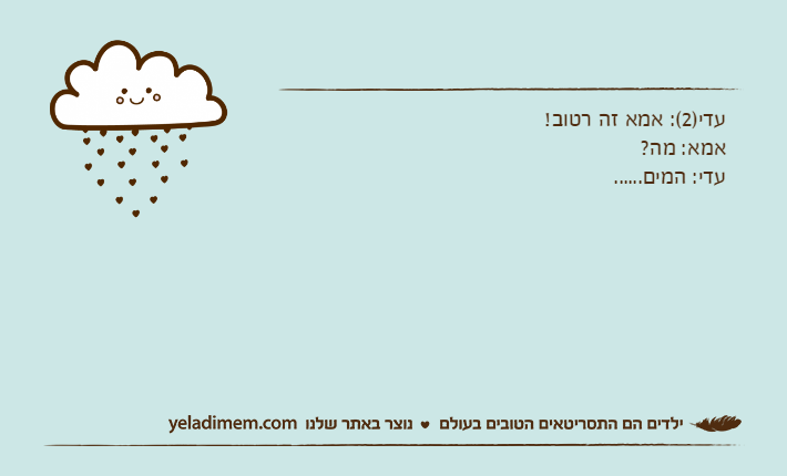 עדי)2(: אמא זה רטוב!אמא: מה?עדי: המים......