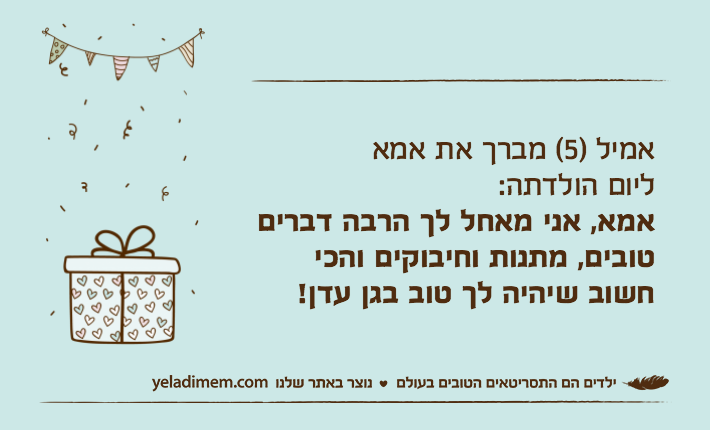 אמיל )5( מברך את אמאליום הולדתה:אמא, אני מאחל לך הרבה דברים טובים, מתנות וחיבוקים והכי חשוב שיהיה לך טוב בגן עדן!