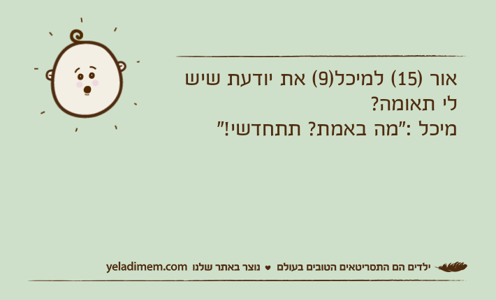 אור )15( למיכל)9( את יודעת שיש לי תאומה?מיכל :"מה באמת? תתחדשי!"