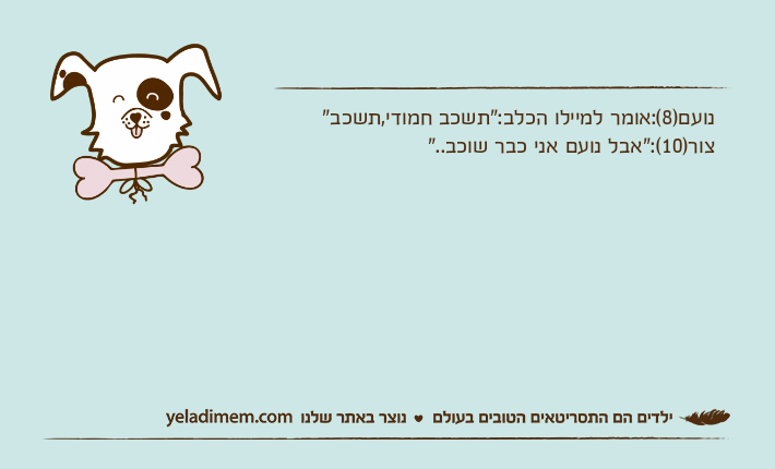 נועם)8(:אומר למיילו הכלב:"תשכב חמודי,תשכב"צור)10(:"אבל נועם אני כבר שוכב.."