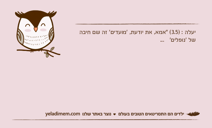 יעלה : )3.5( "אמא, את יודעת, 'מועדים' זה שם חיבה של 'נופלים'   ...